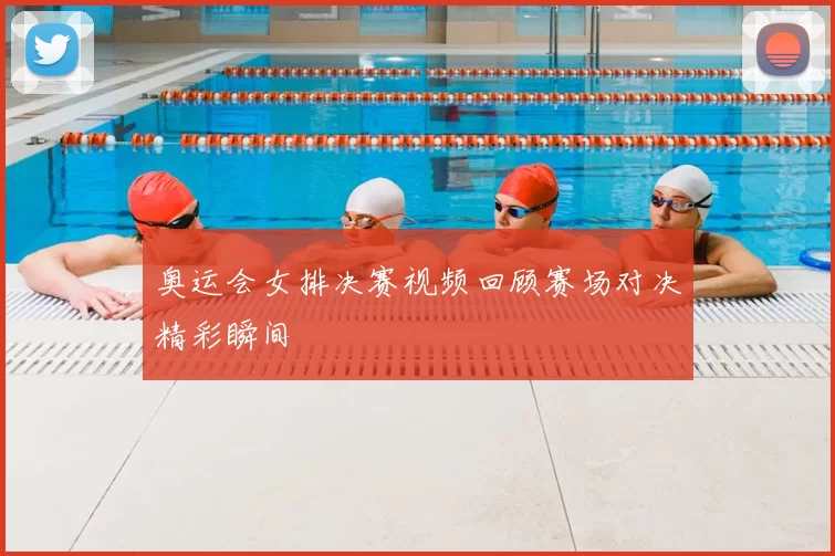 奥运会女排决赛视频回顾赛场对决精彩瞬间