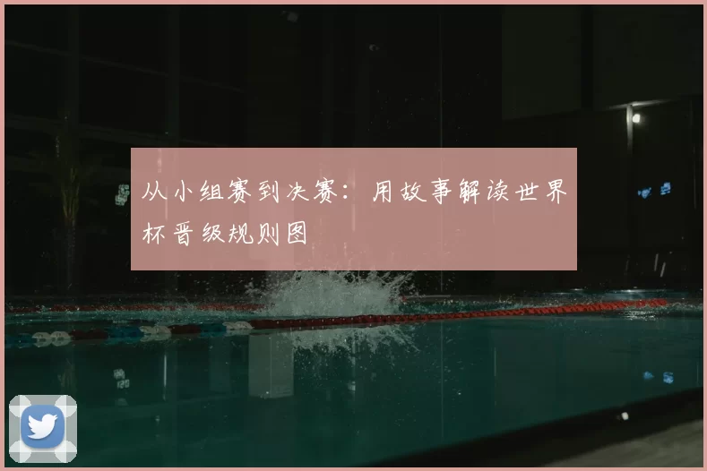 从小组赛到决赛：用故事解读世界杯晋级规则图