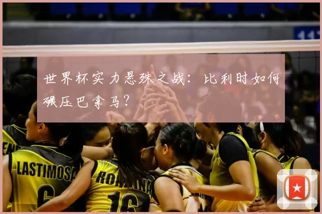 世界杯实力悬殊之战：比利时如何碾压巴拿马？
