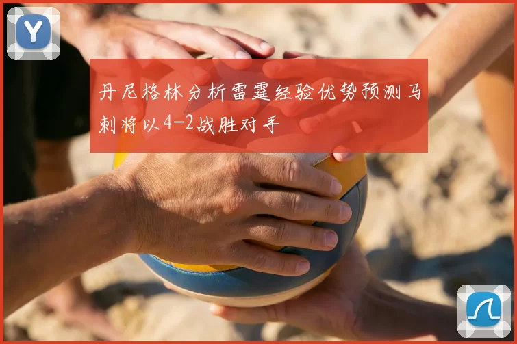 丹尼格林分析雷霆经验优势预测马刺将以4-2战胜对手