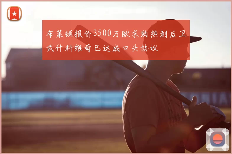 布莱顿报价3500万欧求购热刺后卫武什科维奇已达成口头协议