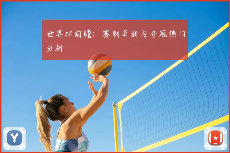 世界杯前瞻:赛制革新与夺冠热门分析