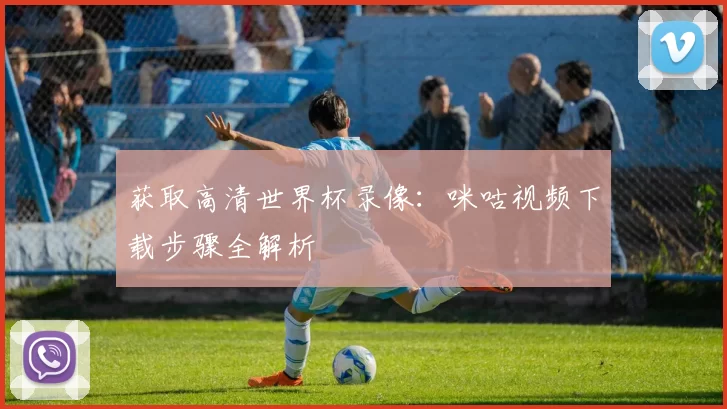 获取高清世界杯录像:咪咕视频下载步骤全解析