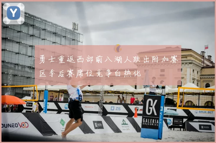 勇士重返西部前八湖人跌出附加赛区季后赛席位竞争白热化