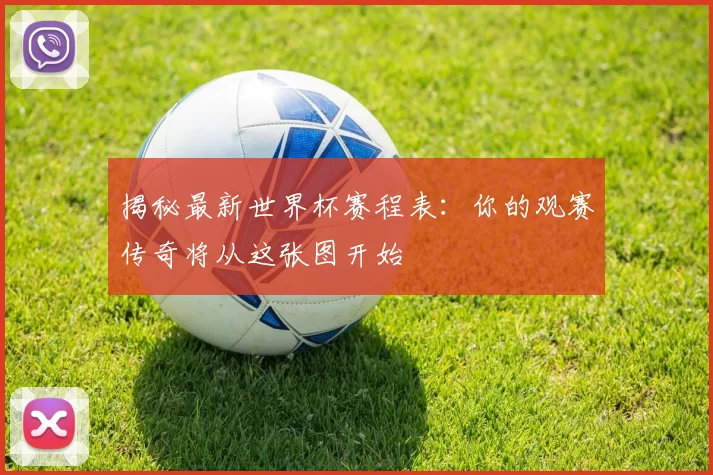 揭秘最新世界杯赛程表：你的观赛传奇将从这张图开始