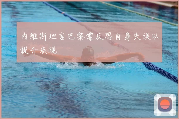 内维斯坦言巴黎需反思自身失误以提升表现