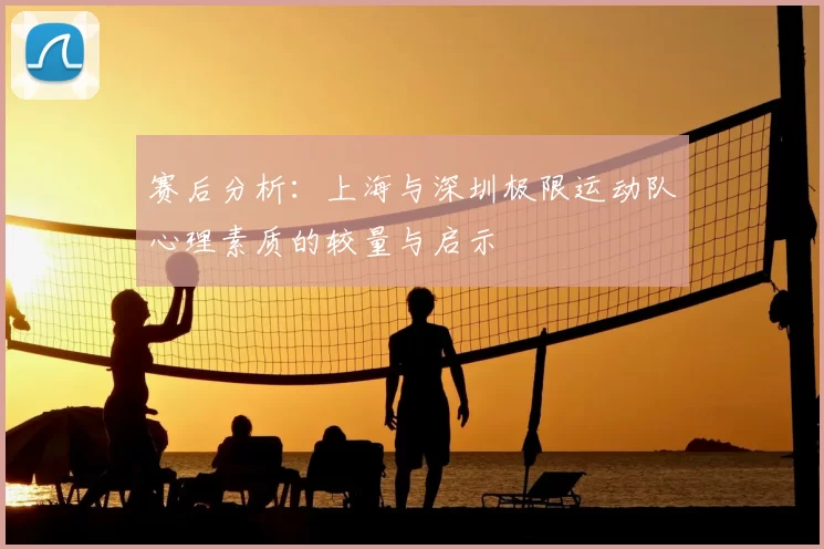 赛后分析：上海与深圳极限运动队心理素质的较量与启示