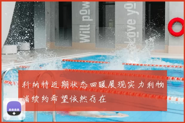 科纳特近期状态回暖展现实力利物浦续约希望依然存在