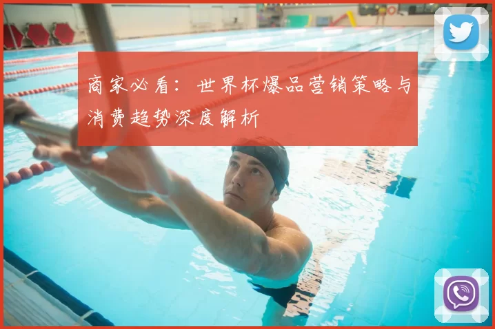 商家必看：世界杯爆品营销策略与消费趋势深度解析