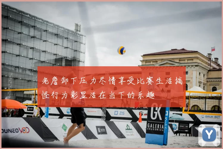 老詹卸下压力尽情享受比赛生活搞怪行为彰显活在当下的乐趣