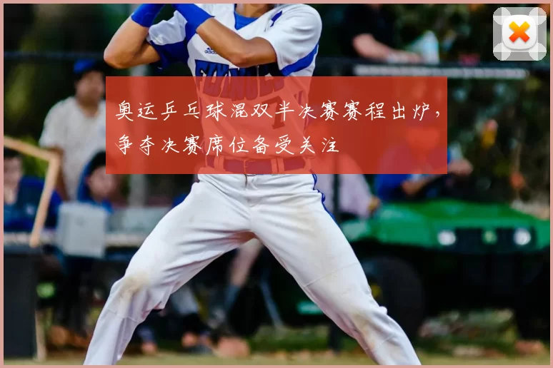 奥运乒乓球混双半决赛赛程出炉，争夺决赛席位备受关注