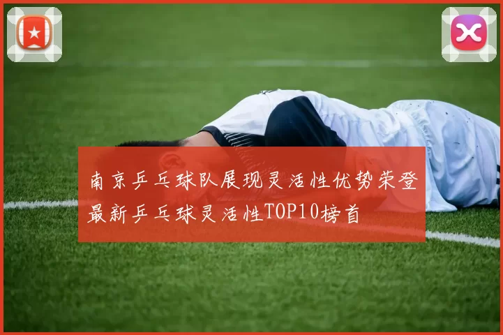 南京乒乓球队展现灵活性优势荣登最新乒乓球灵活性TOP10榜首
