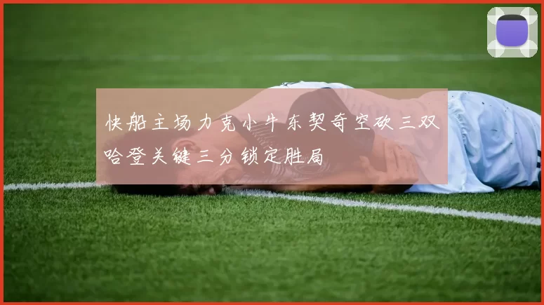 快船主场力克小牛东契奇空砍三双哈登关键三分锁定胜局