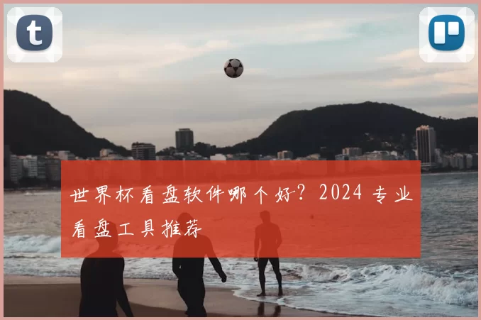 世界杯看盘软件哪个好？2024 专业看盘工具推荐