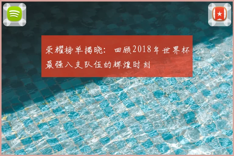 荣耀榜单揭晓：回顾2018年世界杯最强八支队伍的辉煌时刻