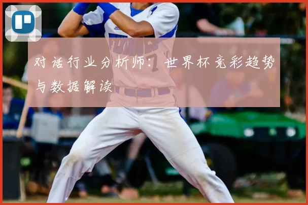 对话行业分析师：世界杯竞彩趋势与数据解读
